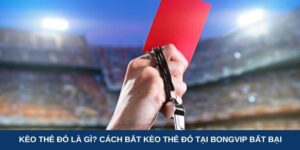 Kèo thẻ đỏ là gì? Cách bắt kèo thẻ đỏ tại Bongvip bất bại
