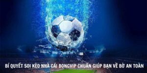 Bí Quyết Soi Kèo Nhà Cái Bongvip Chuẩn Giúp Bạn Về Bờ An Toàn
